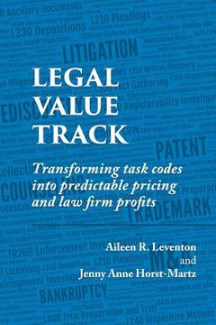 portada Legal Value Track: Transforming Task Codes Into Predictable Pricing and Law Firm Profits (en Inglés)