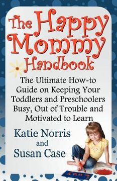 portada the happy mommy handbook: the ultimate how-to guide on keeping your toddlers and preschoolers busy, out of trouble and motivated to learn (en Inglés)
