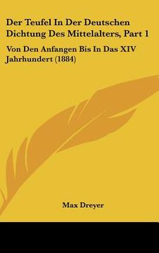 portada Der Teufel In Der Deutschen Dichtung Des Mittelalters, Part 1: Von Den Anfangen Bis In Das XIV Jahrhundert (1884) (en Alemán)