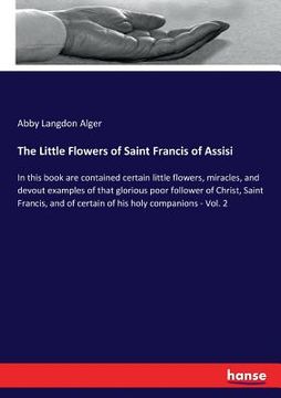 portada The Little Flowers of Saint Francis of Assisi: In this book are contained certain little flowers, miracles, and devout examples of that glorious poor (en Inglés)