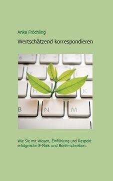 portada Wertschätzend korrespondieren: Wie Sie mit Wissen, Einfühlung und Respekt erfolgreiche E-Mails und Briefe schreiben. (in German)