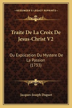 portada Traite De La Croix De Jesus-Christ V2: Ou Explication Du Mystere De La Passion (1733) (en Francés)