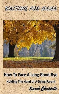 portada Waiting For Mama: How To Face A Long Good-Bye - Holding the Hand Of A Dying Parent (in English)