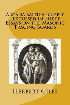 portada Arcana Saitica Briefly Discussed in Three Essays on the Masonic Tracing Boards: In Amorem Fratris Carissimi (en Inglés)