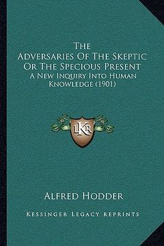 portada the adversaries of the skeptic or the specious present the adversaries of the skeptic or the specious present: a new inquiry into human knowledge (190 (in English)