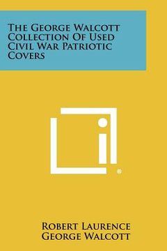 portada the george walcott collection of used civil war patriotic covers (en Inglés)