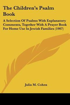 portada the children's psalm book: a selection of psalms with explanatory comments, together with a prayer book for home use in jewish families (1907) (in English)