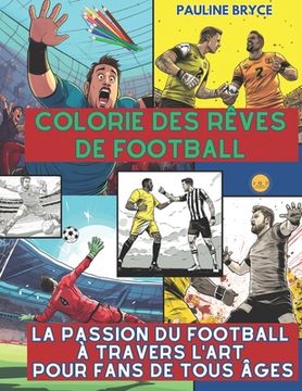 portada Colorie des rêves de football: La Passion du Football à Travers l'Art pour Fans de Tous Âges (en Francés)