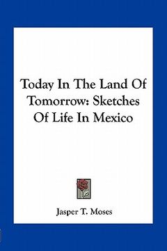 portada today in the land of tomorrow: sketches of life in mexico (en Inglés)