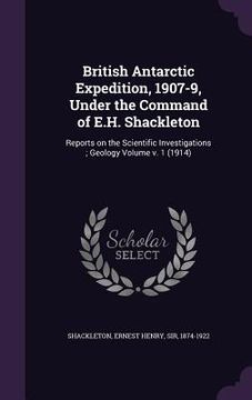 portada British Antarctic Expedition, 1907-9, Under the Command of E.H. Shackleton: Reports on the Scientific Investigations; Geology Volume v. 1 (1914) (en Inglés)