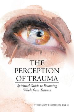 portada The Perception of Trauma: Spiritual Guide to Becoming Whole from Trauma (en Inglés)