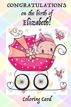 portada CONGRATULATIONS on the birth of ELIZABETH! (Coloring Card): (Personalized Card/Gift) Personal Inspirational Messages & Quotes, Adult Coloring! (en Inglés)