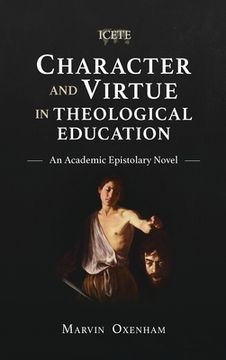 portada Character and Virtue in Theological Education: An Academic Epistolary Novel (en Inglés)