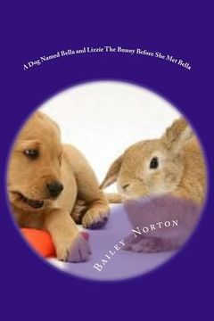 portada A Dog Named Bella and Lizzie The Bunny Before She Met Bella (en Inglés)