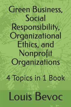portada Green Business, Social Responsibility, Organizational Ethics, and Nonprofit Organizations: 4 Topics in 1 Book