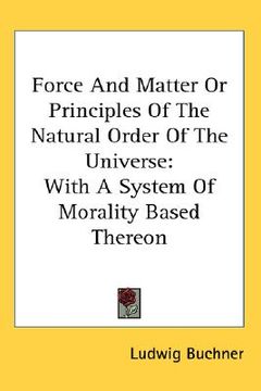 portada force and matter or principles of the natural order of the universe: with a system of morality based thereon