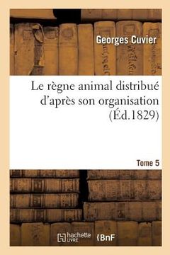 portada Le Règne Animal Distribué d'Après Son Organisation. Tome 5 (en Francés)