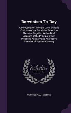 portada Darwinism To-Day: A Discussion of Present-Day Scientific Criticism of the Darwinian Selection Theories, Together With a Brief Account of (en Inglés)