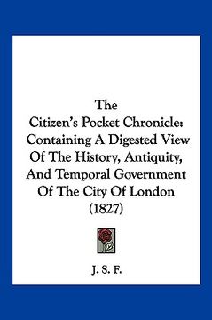 portada the citizen's pocket chronicle: containing a digested view of the history, antiquity, and temporal government of the city of london (1827) (en Inglés)
