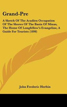 portada grand-pre: a sketch of the acadien occupation of the shores of the basin of minas, the home of longfellow's evangeline, a guide f (en Inglés)