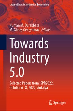 portada Towards Industry 5.0: Selected Papers from Ispr2022, October 6-8, 2022, Antalya (en Inglés)