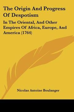 portada the origin and progress of despotism: in the oriental, and other empires of africa, europe, and america (1764) (en Inglés)