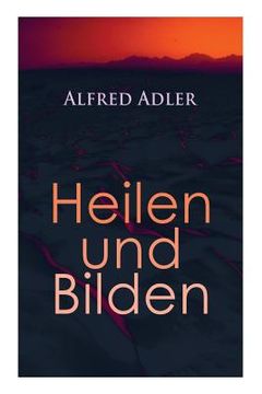 portada Alfred Adler: Heilen und Bilden: Der Aggressionstrieb im Leben und in der Neurose, Das Zärtlichkeitsbedürfnis des Kindes, Über neuro (en Inglés)