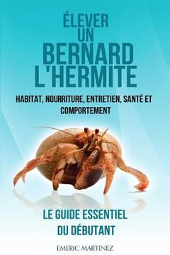 portada Élever un bernard l'hermite: Habitat, nouriture, entretien, santé et comportement- Le guide essentiel du débutant (en Francés)