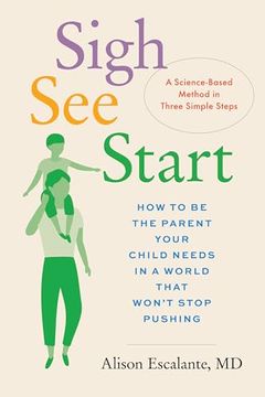 portada Sigh, See, Start: How to be the Parent Your Child Needs in a World That Won’T Stop Pushing―A Science-Based Method in Three Simple Steps (in English)