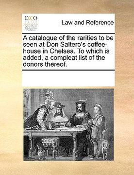 portada a catalogue of the rarities to be seen at don saltero's coffee-house in chelsea. to which is added, a compleat list of the donors thereof. (in English)