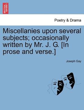 portada miscellanies upon several subjects; occasionally written by mr. j. g. [in prose and verse.] (en Inglés)