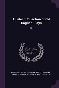 portada A Select Collection of old English Plays: 15 (en Inglés)