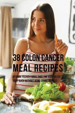 portada 38 Colon Cancer Meal Recipes: Vitamin Packed Foods That the Body Needs To Fight Back Without Using Drugs or Pills