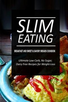 portada Slim Eating - Breakfast and Sweet & Savory Breads Cookbook: Skinny Recipes for Fat Loss and a Flat Belly (en Inglés)