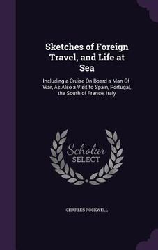 portada Sketches of Foreign Travel, and Life at Sea: Including a Cruise On Board a Man-Of-War, As Also a Visit to Spain, Portugal, the South of France, Italy (en Inglés)
