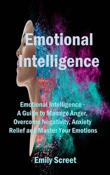 portada Emotional Intelligence: Emotional Intelligence - A Guide to Manage Anger, Overcome Negativity, Anxiety Relief and Master Your Emotions