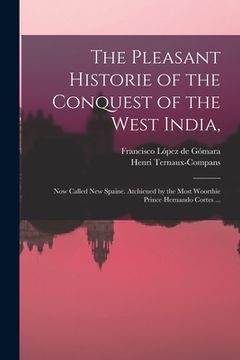 portada The Pleasant Historie of the Conquest of the West India,: Now Called New Spaine. Atchieued by the Most Woorthie Prince Hernando Cortes ...