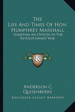 portada the life and times of hon. humphrey marshall: sometime an officer in the revolutionary war (en Inglés)