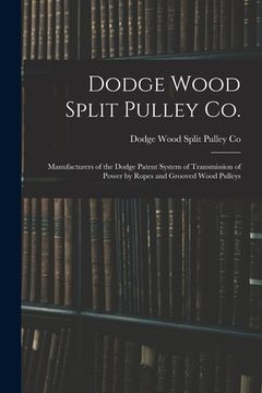 portada Dodge Wood Split Pulley Co. [microform]: Manufacturers of the Dodge Patent System of Transmission of Power by Ropes and Grooved Wood Pulleys (en Inglés)