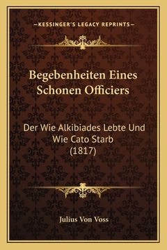 portada Begebenheiten Eines Schonen Officiers: Der Wie Alkibiades Lebte Und Wie Cato Starb (1817) (en Alemán)