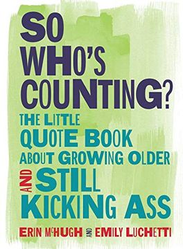 portada So Who's Counting? The Little Quote Book About Growing Older and Still Kicking ass (en Inglés)