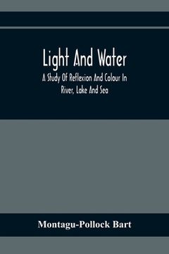 portada Light And Water; A Study Of Reflexion And Colour In River, Lake And Sea (en Inglés)