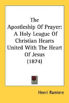 portada the apostleship of prayer: a holy league of christian hearts united with the heart of jesus (1874) (en Inglés)