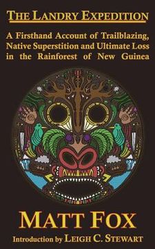 portada The Landry Expedition: A Firsthand Account of Trailblazing, Native Superstition and Ultimate Loss in the Rainforest of New Guinea (in English)