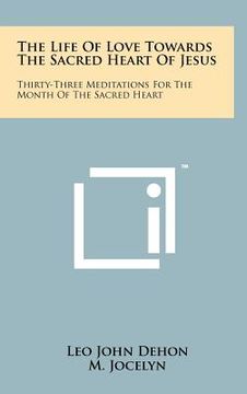 portada the life of love towards the sacred heart of jesus: thirty-three meditations for the month of the sacred heart (in English)