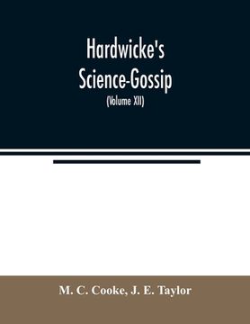 portada Hardwicke's Science-Gossip: An illustrated medium of interchange and gossip for students and lovers of nature (Volume XII)