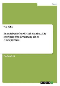 portada Energiebedarf und Muskelaufbau. Die Sportgerechte Ernährung Eines Kraftsportlers (in German)