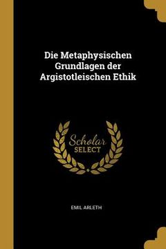 portada Die Metaphysischen Grundlagen der Argistotleischen Ethik (en Inglés)