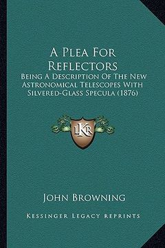 portada a plea for reflectors: being a description of the new astronomical telescopes with silvered-glass specula (1876) (en Inglés)