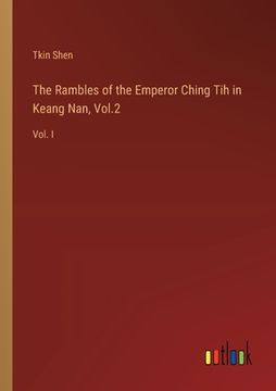 portada The Rambles of the Emperor Ching Tih in Keang Nan, Vol.2: Vol. I (en Inglés)